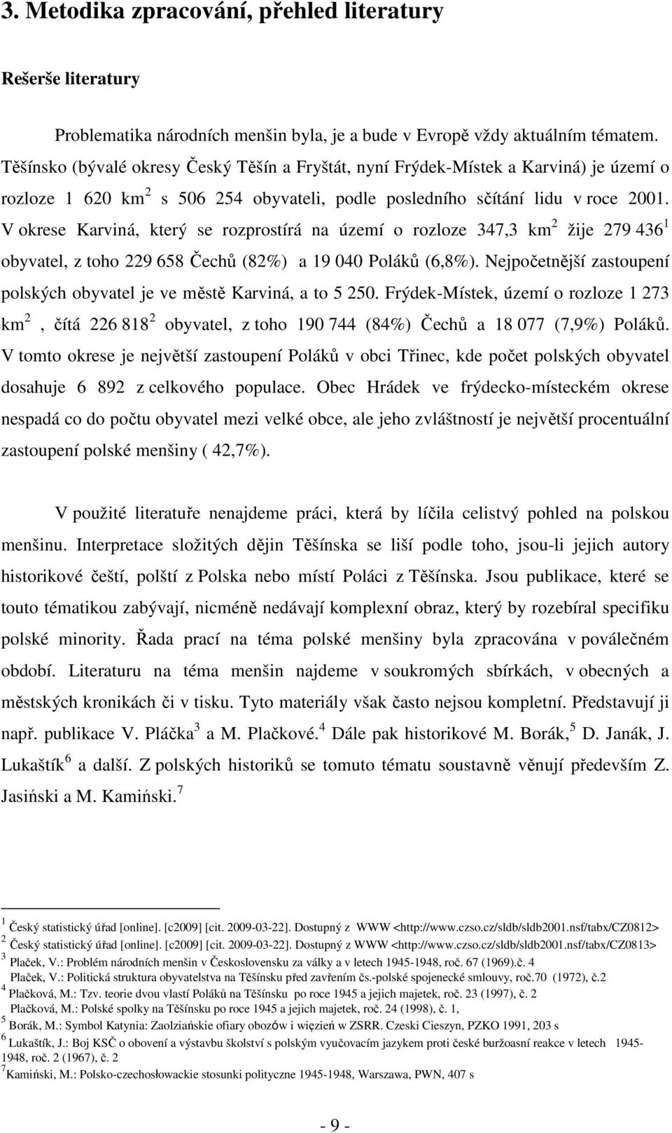 V okrese Karviná, který se rozprostírá na území o rozloze 347,3 km 2 žije 279 436 1 obyvatel, z toho 229 658 Čechů (82%) a 19 040 Poláků (6,8%).