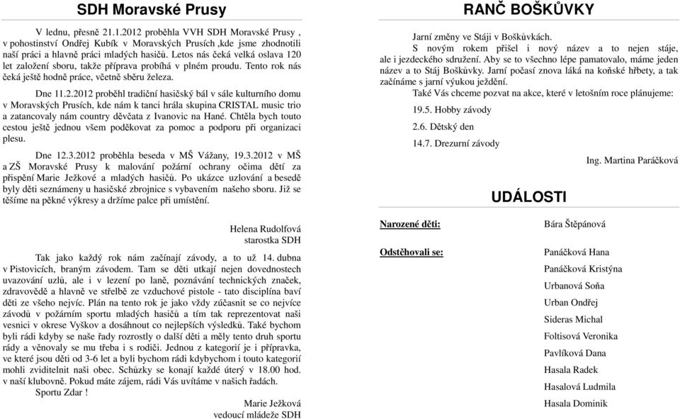 let založení sboru, takže příprava probíhá v plném proudu. Tento rok nás čeká ještě hodně práce, včetně sběru železa. Dne 11.2.