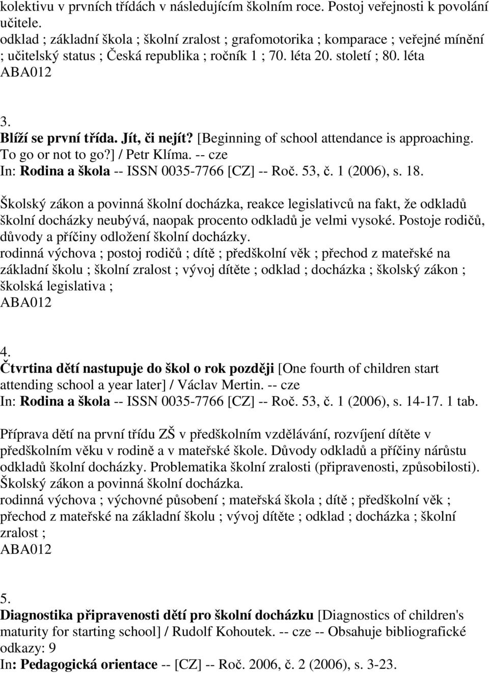 Jít, či nejít? [Beginning of school attendance is approaching. To go or not to go?] / Petr Klíma. -- cze In: Rodina a škola -- ISSN 0035-7766 [CZ] -- Roč. 53, č. 1 (2006), s. 18.