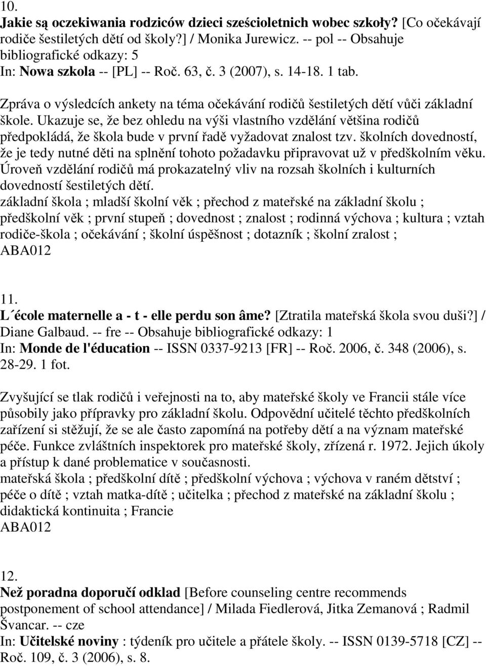 Ukazuje se, že bez ohledu na výši vlastního vzdělání většina rodičů předpokládá, že škola bude v první řadě vyžadovat znalost tzv.