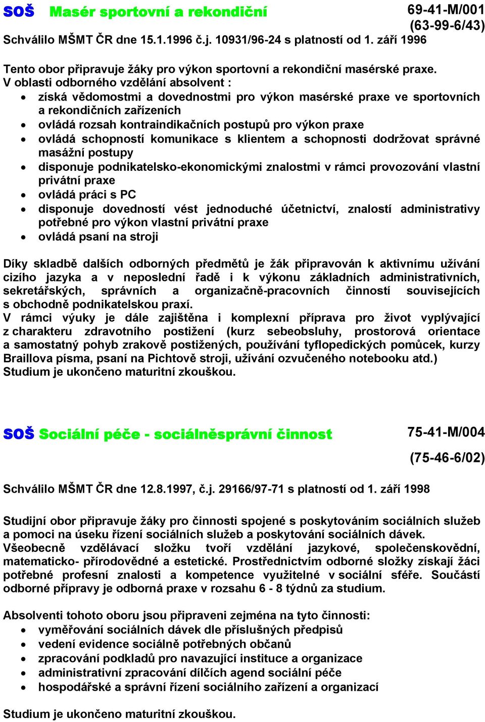 V oblasti odborného vzdělání absolvent : získá vědomostmi a dovednostmi pro výkon masérské praxe ve sportovních a rekondičních zařízeních ovládá rozsah kontraindikačních postupů pro výkon praxe