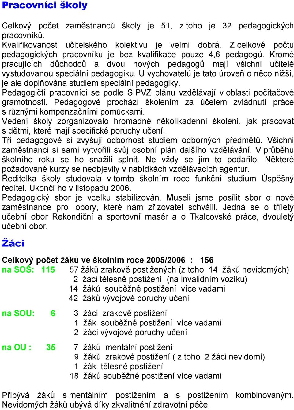 U vychovatelů je tato úroveň o něco nižší, je ale doplňována studiem speciální pedagogiky. Pedagogičtí pracovníci se podle SIPVZ plánu vzdělávají v oblasti počítačové gramotnosti.