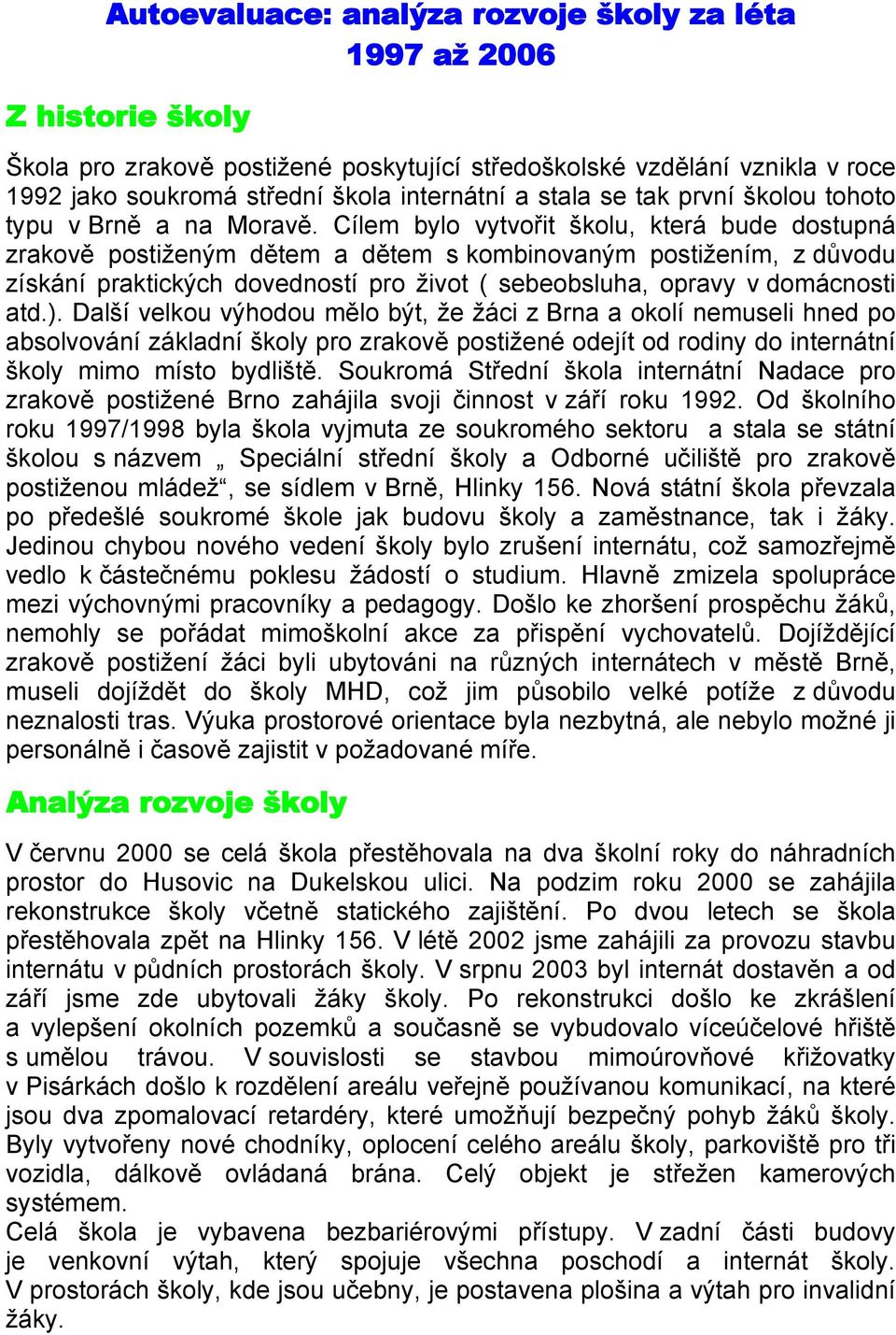 Cílem bylo vytvořit školu, která bude dostupná zrakově postiženým dětem a dětem s kombinovaným postižením, z důvodu získání praktických dovedností pro život ( sebeobsluha, opravy v domácnosti atd.).