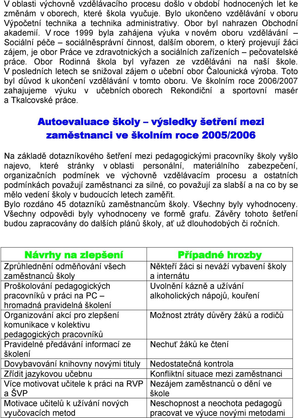 V roce 1999 byla zahájena výuka v novém oboru vzdělávání Sociální péče sociálněsprávní činnost, dalším oborem, o který projevují žáci zájem, je obor Práce ve zdravotnických a sociálních zařízeních