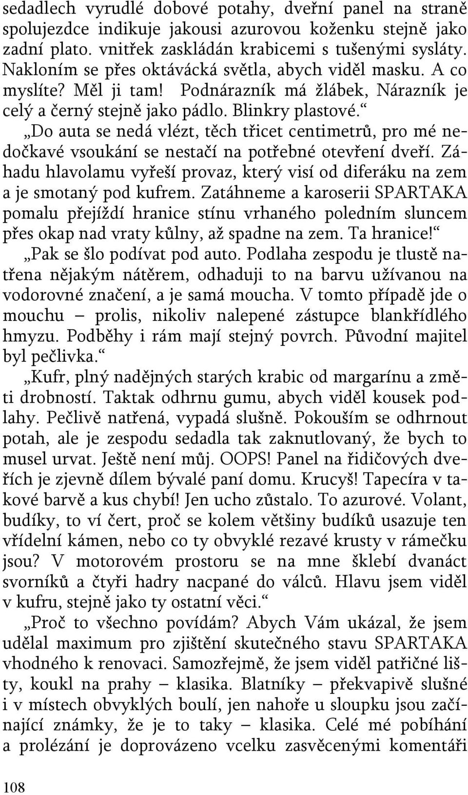 Do auta se nedá vlézt, těch třicet centimetrů, pro mé nedočkavé vsoukání se nestačí na potřebné otevření dveří. Záhadu hlavolamu vyřeší provaz, který visí od diferáku na zem a je smotaný pod kufrem.