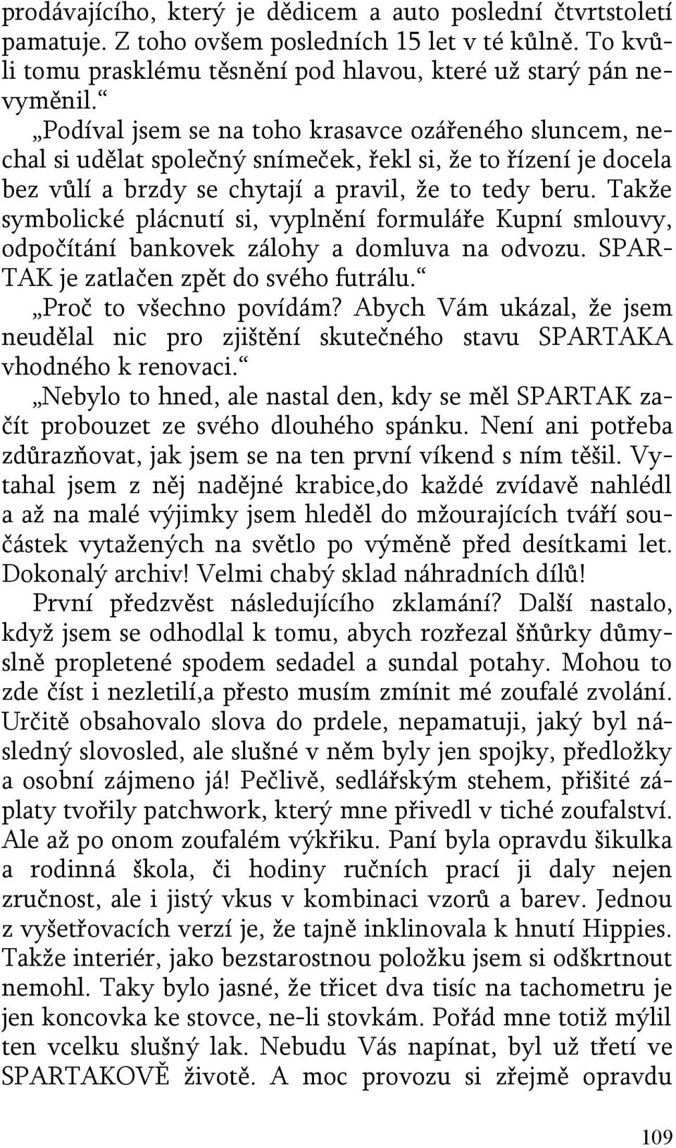 Takže symbolické plácnutí si, vyplnění formuláře Kupní smlouvy, odpočítání bankovek zálohy a domluva na odvozu. SPAR- TAK je zatlačen zpět do svého futrálu. Proč to všechno povídám?