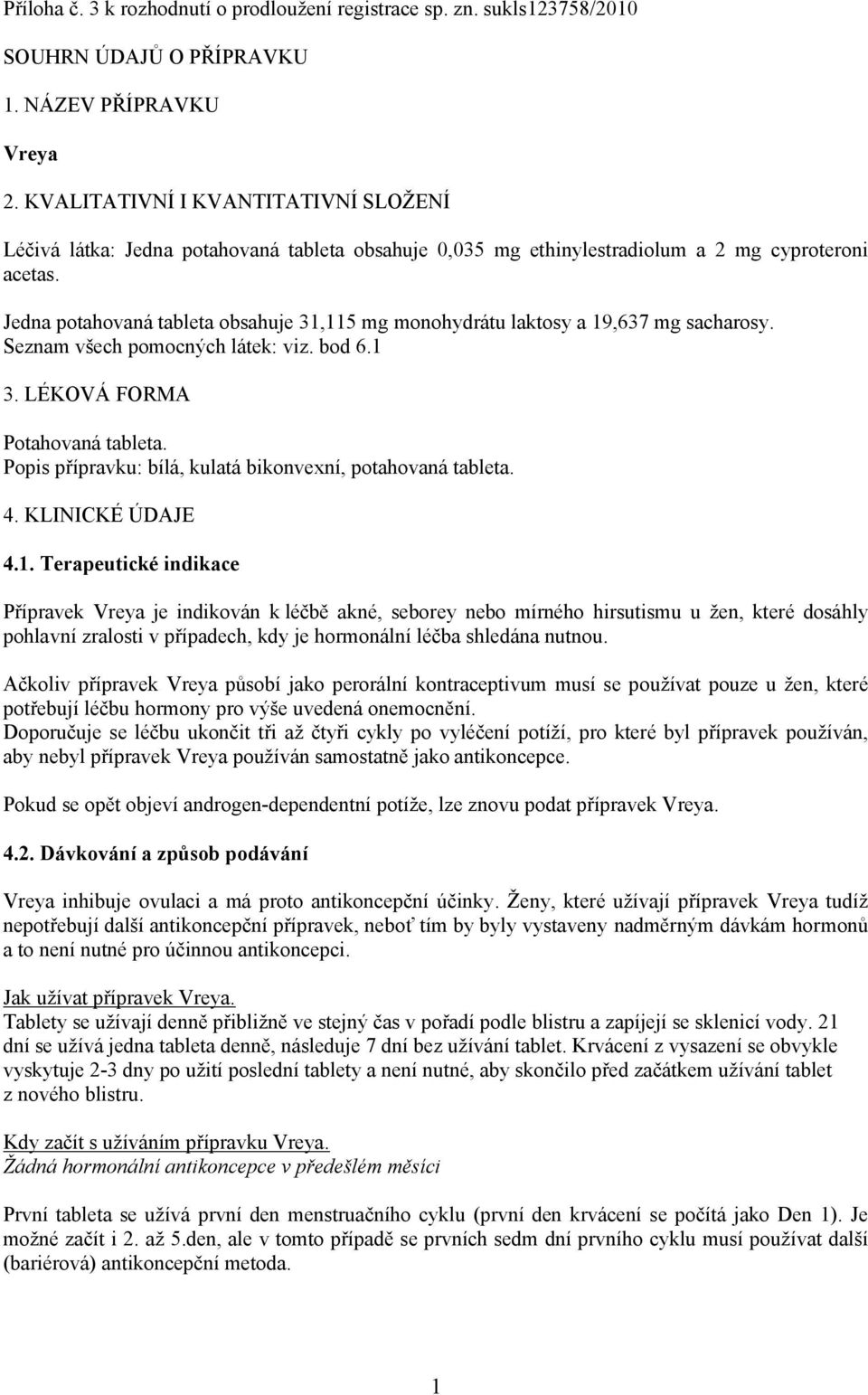 Jedna potahovaná tableta obsahuje 31,115 mg monohydrátu laktosy a 19,637 mg sacharosy. Seznam všech pomocných látek: viz. bod 6.1 3. LÉKOVÁ FORMA Potahovaná tableta.