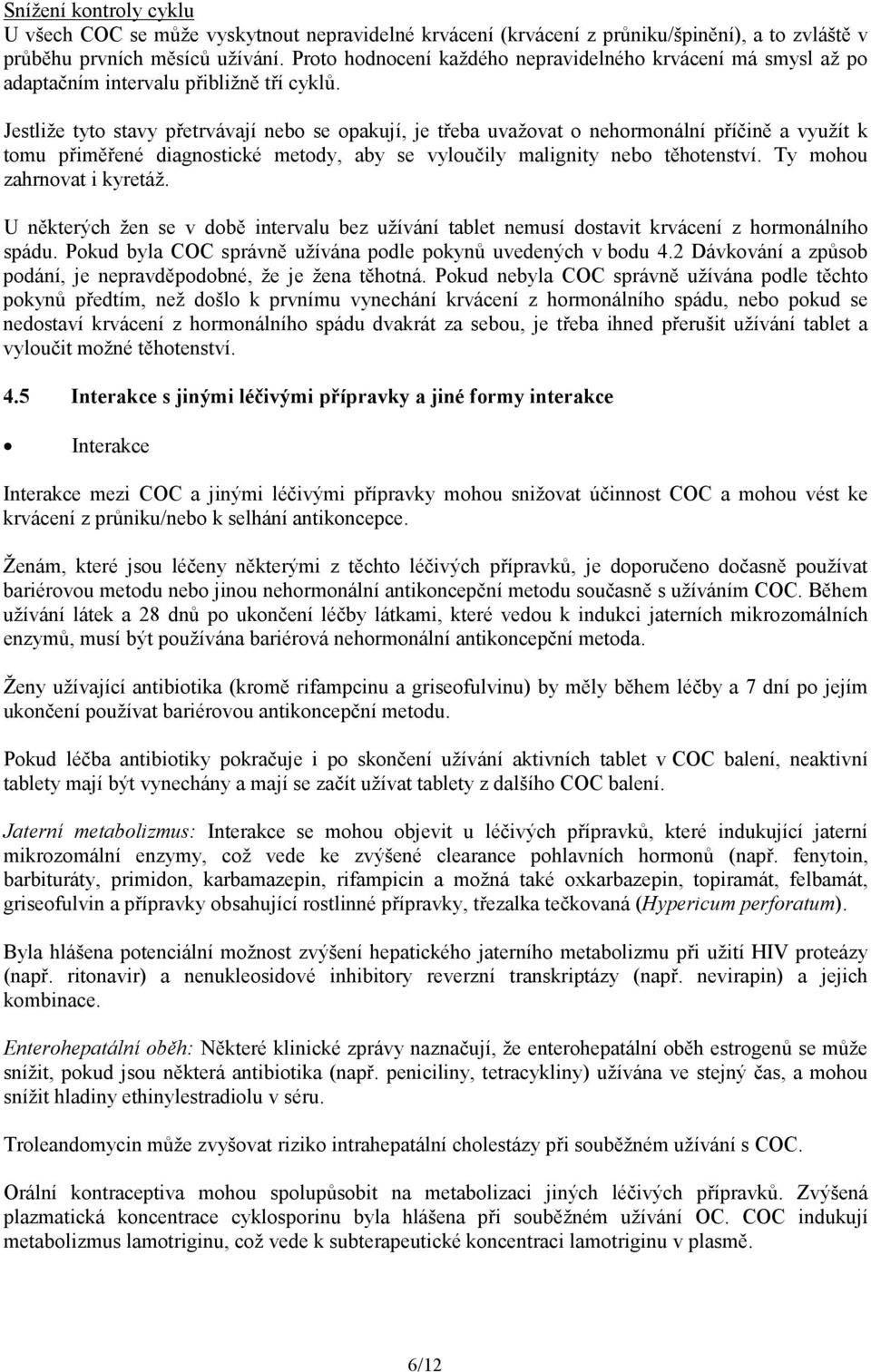 Jestliže tyto stavy přetrvávají nebo se opakují, je třeba uvažovat o nehormonální příčině a využít k tomu přiměřené diagnostické metody, aby se vyloučily malignity nebo těhotenství.