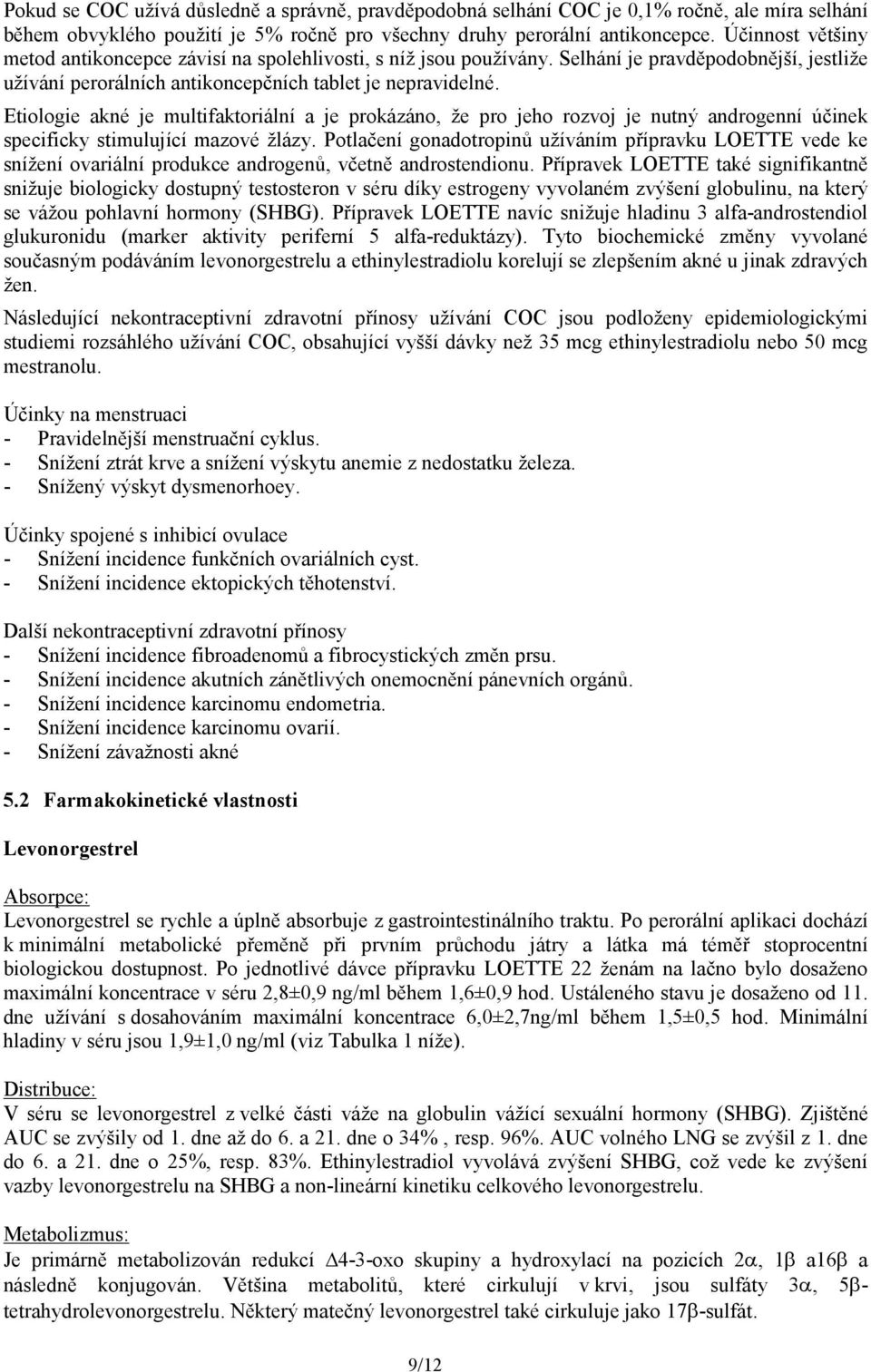 Etiologie akné je multifaktoriální a je prokázáno, že pro jeho rozvoj je nutný androgenní účinek specificky stimulující mazové žlázy.