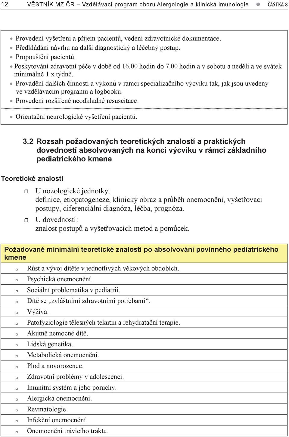 00 hodin a v sobotu a neděli a ve svátek minimálně 1 x týdně. Provádění dalších činností a výkonů v rámci specializačního výcviku tak, jak jsou uvedeny ve vzdělávacím programu a logbooku.