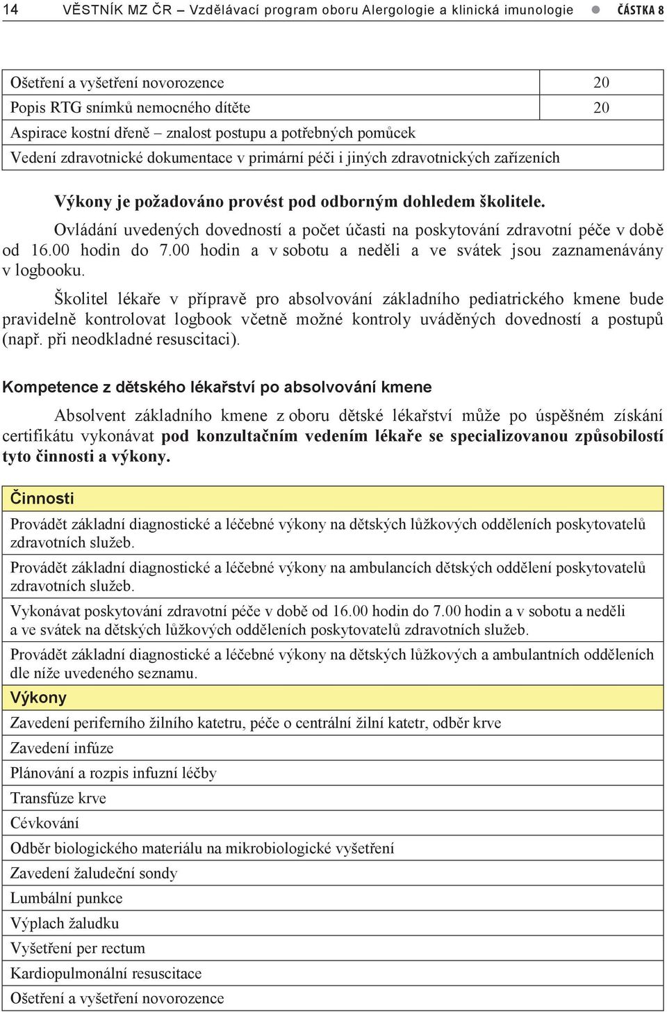 odborným dohledem školitele. Ovládání uvedených dovedností a počet účasti na poskytování zdravotní péče v době od 16.00 hodin do 7.