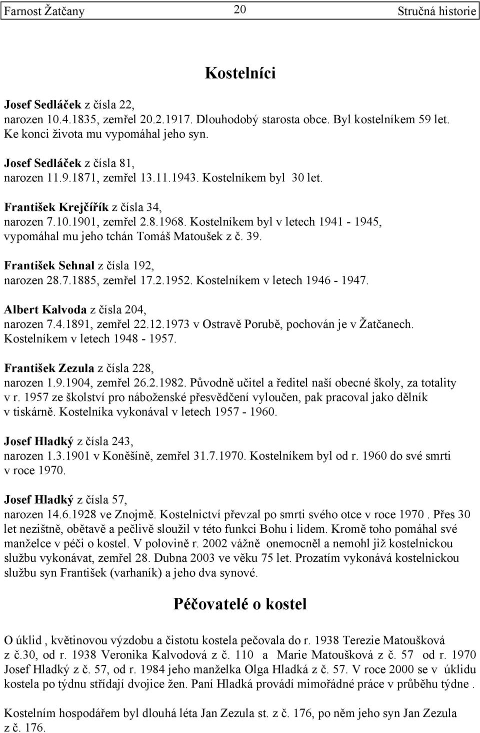 Kostelníkem byl v letech 1941-1945, vypomáhal mu jeho tchán Tomáš Matoušek z č. 39. František Sehnal z čísla 192, narozen 28.7.1885, zemřel 17.2.1952. Kostelníkem v letech 1946-1947.