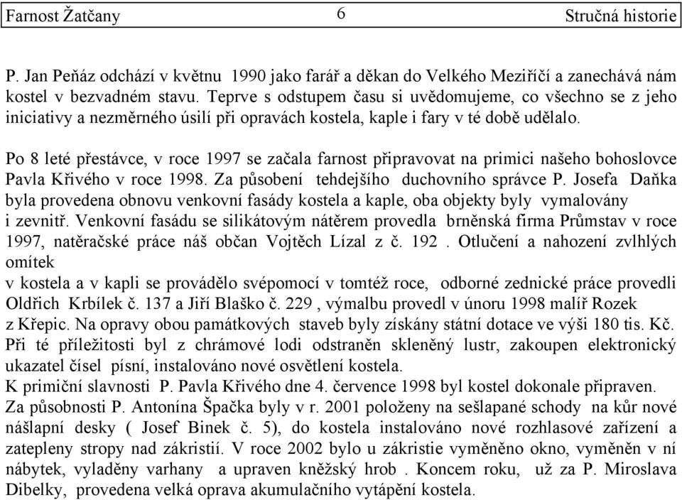 Po 8 leté přestávce, v roce 1997 se začala farnost připravovat na primici našeho bohoslovce Pavla Křivého v roce 1998. Za působení tehdejšího duchovního správce P.