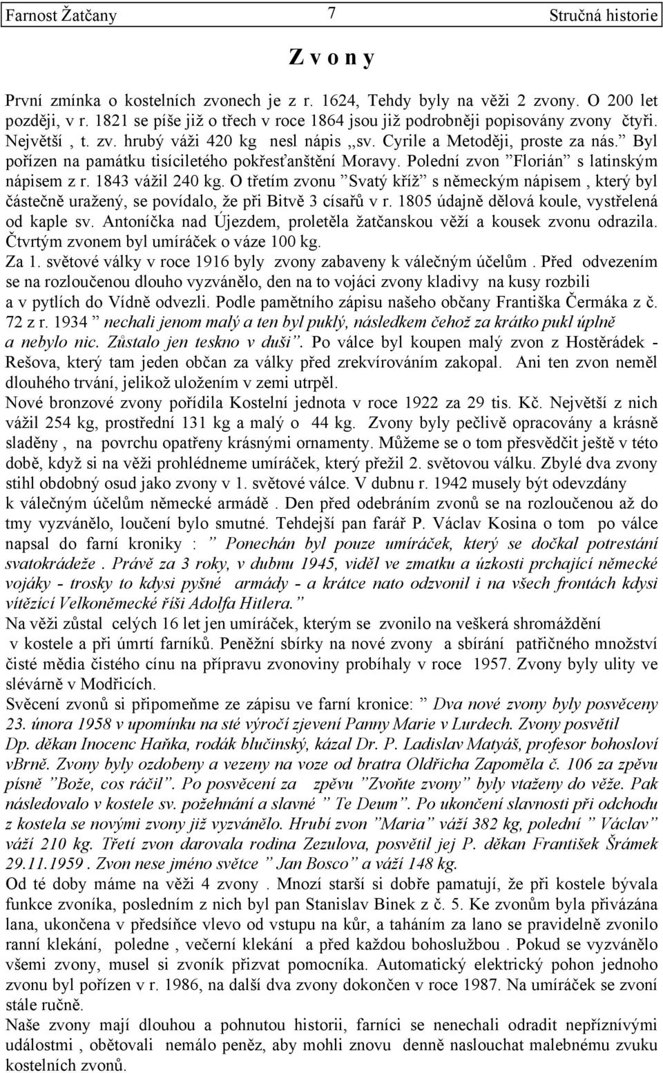 1843 vážil 240 kg. O třetím zvonu Svatý kříž s německým nápisem, který byl částečně uražený, se povídalo, že při Bitvě 3 císařů v r. 1805 údajně dělová koule, vystřelená od kaple sv.