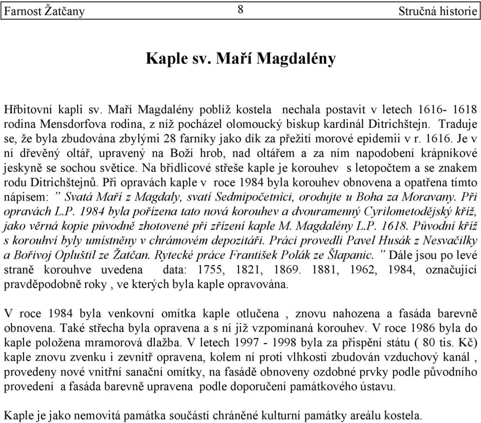 Je v ní dřevěný oltář, upravený na Boží hrob, nad oltářem a za ním napodobení krápníkové jeskyně se sochou světice. Na břidlicové střeše kaple je korouhev s letopočtem a se znakem rodu Ditrichštejnů.