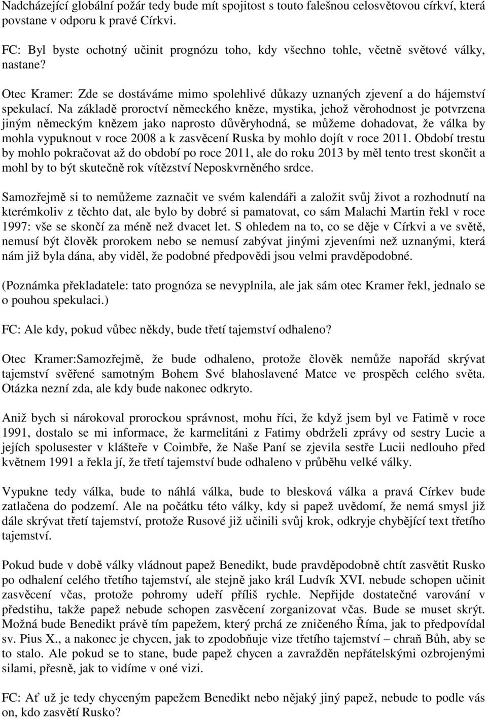 Na základě proroctví německého kněze, mystika, jehož věrohodnost je potvrzena jiným německým knězem jako naprosto důvěryhodná, se můžeme dohadovat, že válka by mohla vypuknout v roce 2008 a k