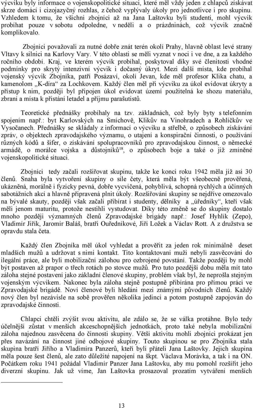 Zbojníci považovali za nutné dobře znát terén okolí Prahy, hlavně oblast levé strany Vltavy k silnici na Karlovy Vary. V této oblasti se měli vyznat v noci i ve dne, a za každého ročního období.