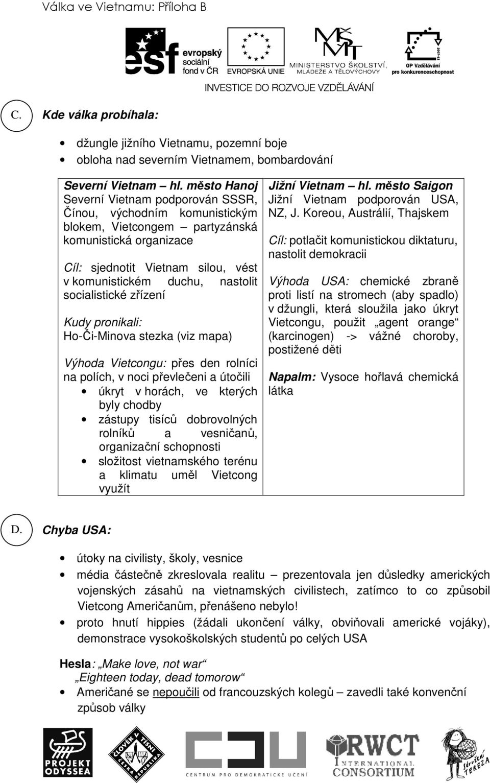 socialistické zřízení Kudy pronikali: Ho-Či-Minova stezka (viz mapa) Výhoda Vietcongu: přes den rolníci na polích, v noci převlečeni a útočili úkryt v horách, ve kterých byly chodby zástupy tisíců