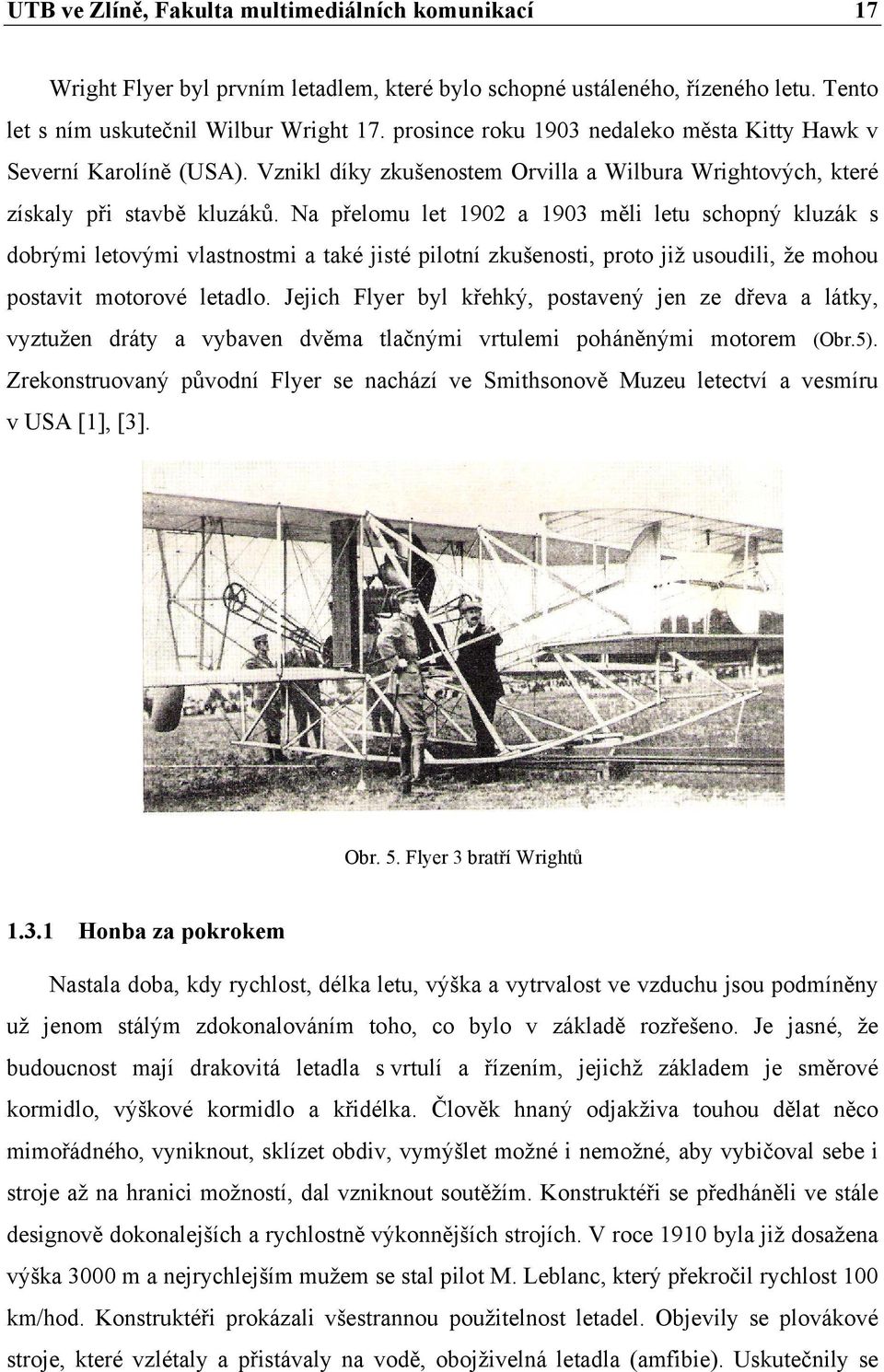 Na přelomu let 1902 a 1903 měli letu schopný kluzák s dobrými letovými vlastnostmi a také jisté pilotní zkušenosti, proto již usoudili, že mohou postavit motorové letadlo.