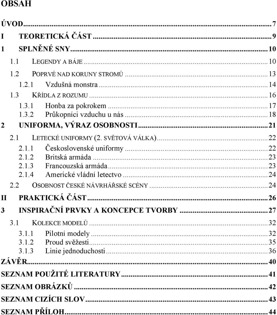 ..23 2.1.4 Americké vládní letectvo...24 2.2 OSOBNOST ČESKÉ NÁVRHÁŘSKÉ SCÉNY...24 PRAKTICKÁ ČÁST...26 3 INSPIRAČNÍ PRVKY A KONCEPCE TVORBY...27 3.1 KOLEKCE MODELŮ...32 3.1.1 Pilotní modely.