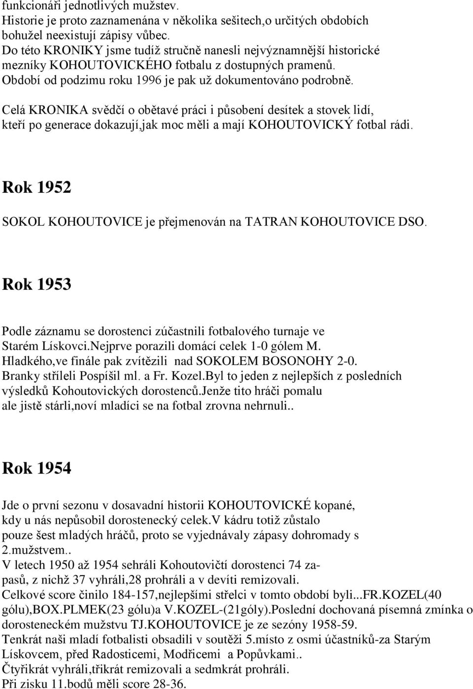 Celá KRONIKA svědčí o obětavé práci i působení desítek a stovek lidí, kteří po generace dokazují,jak moc měli a mají KOHOUTOVICKÝ fotbal rádi.