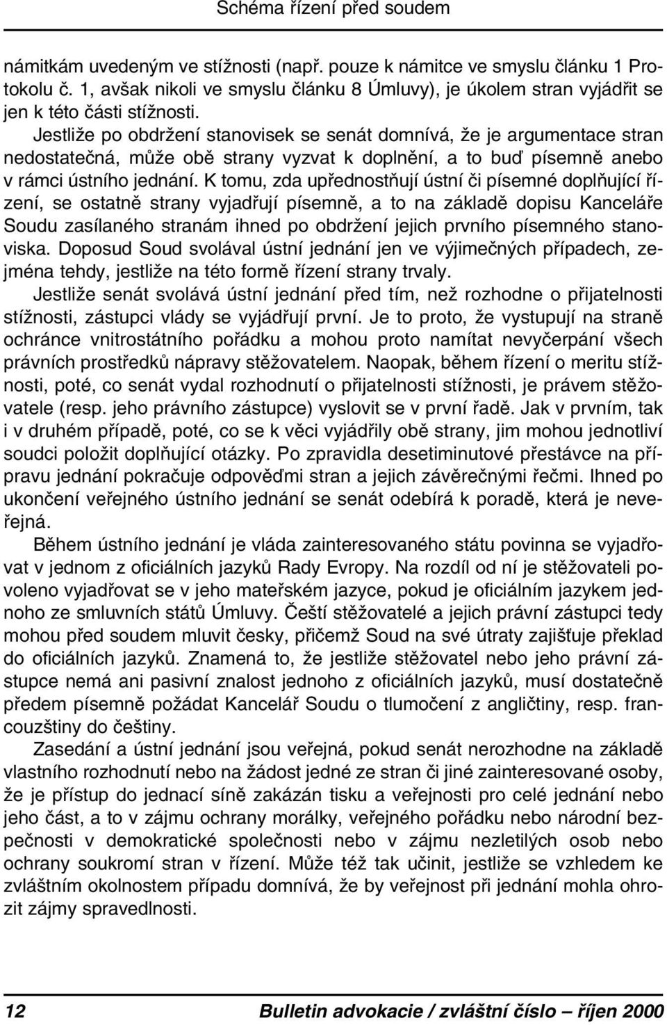 Jestliže po obdržení stanovisek se senát domnívá, že je argumentace stran nedostatečná, může obě strany vyzvat k doplnění, a to buď písemně anebo v rámci ústního jednání.