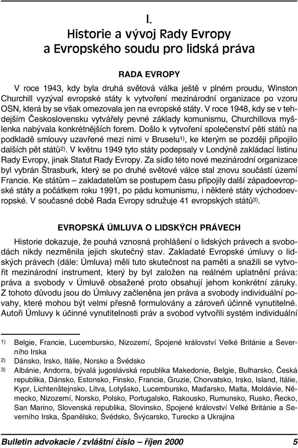 V roce 1948, kdy se v tehdejším Československu vytvářely pevné základy komunismu, Churchillova myšlenka nabývala konkrétnějších forem.