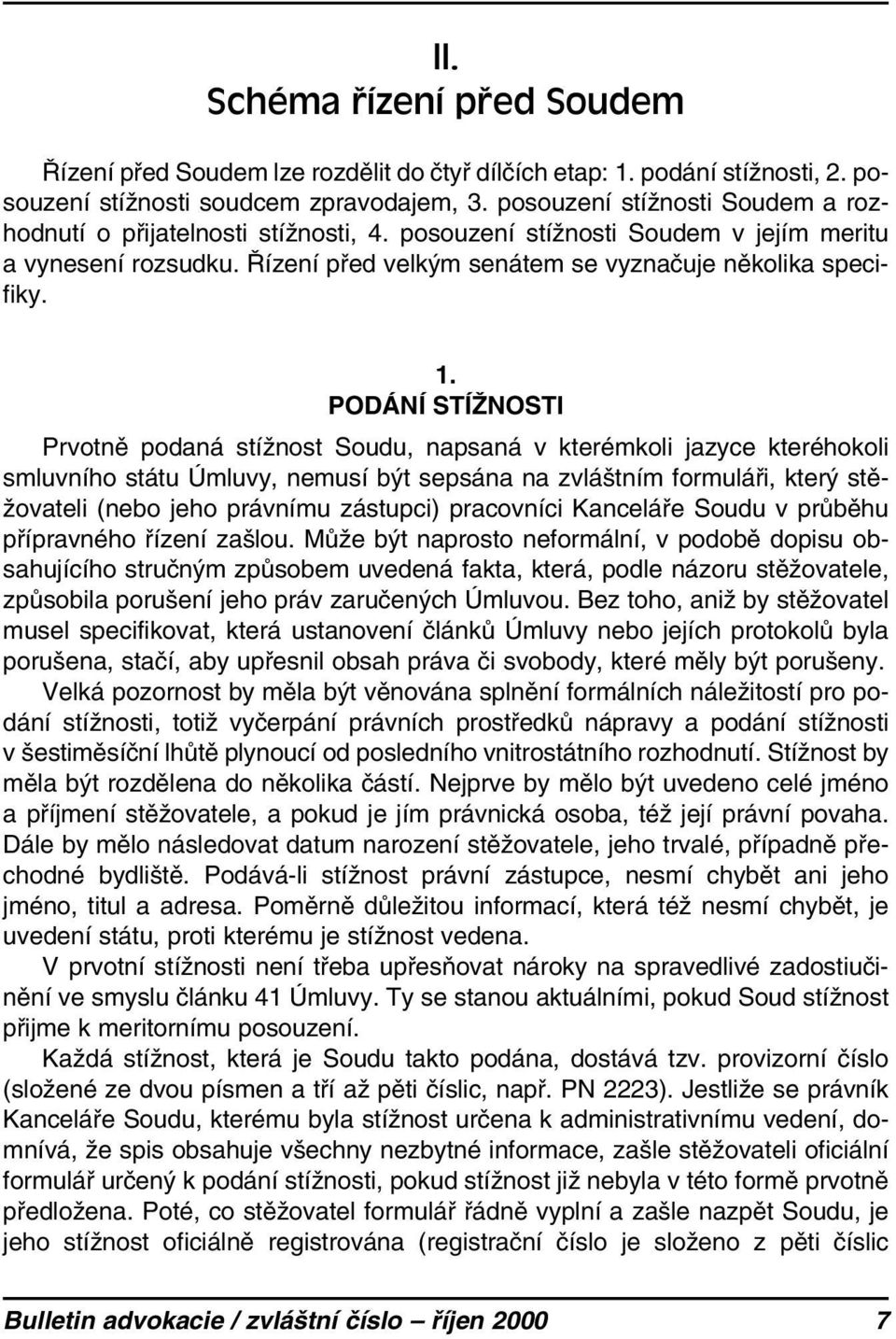 PODÁNÍ STÍŽNOSTI Prvotně podaná stížnost Soudu, napsaná v kterémkoli jazyce kteréhokoli smluvního státu Úmluvy, nemusí být sepsána na zvláštním formuláři, který stěžovateli (nebo jeho právnímu