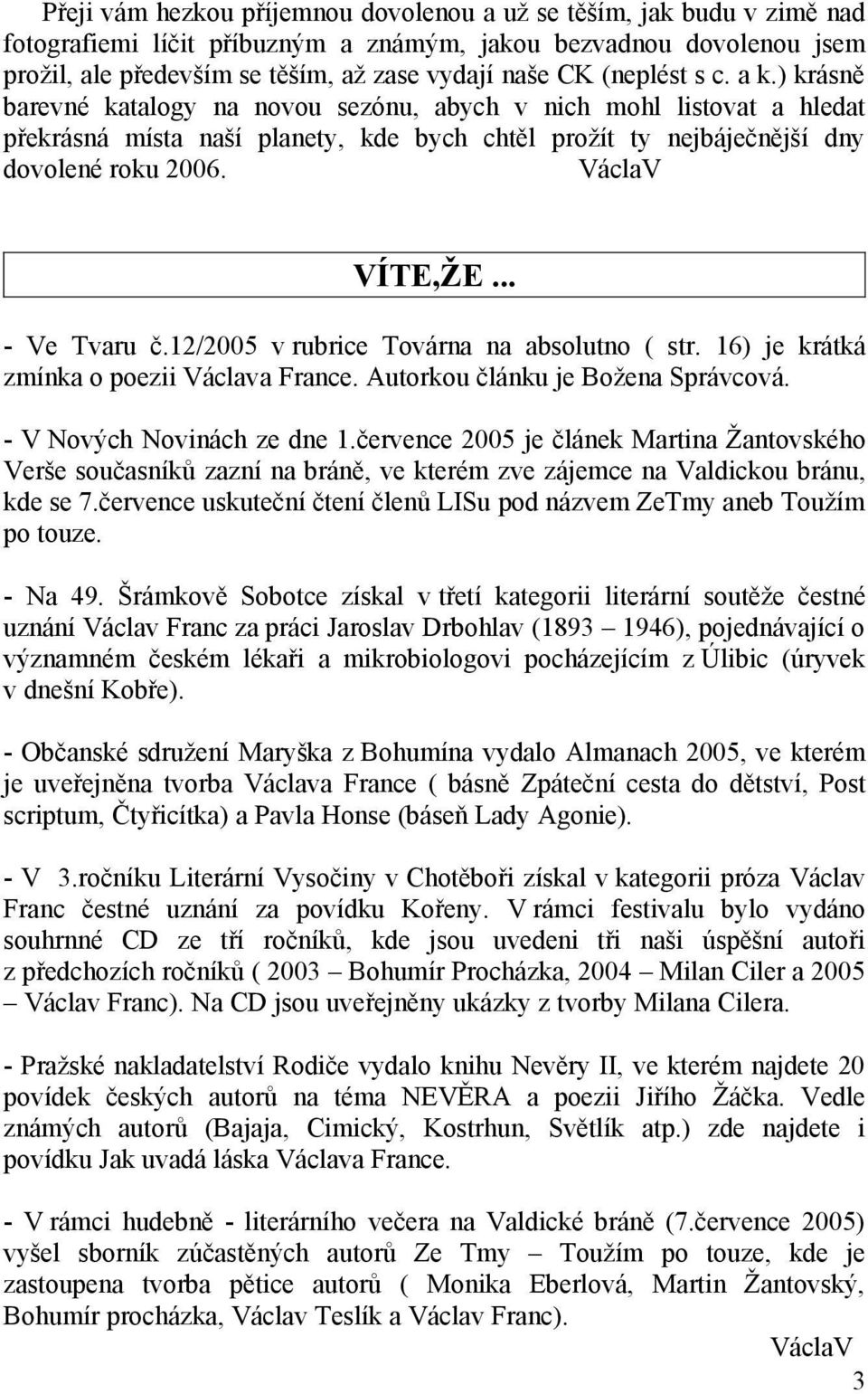 VáclaV VÍTE,ŽE... - Ve Tvaru č.12/2005 v rubrice Továrna na absolutno ( str. 16) je krátká zmínka o poezii Václava France. Autorkou článku je Božena Správcová. - V Nových Novinách ze dne 1.