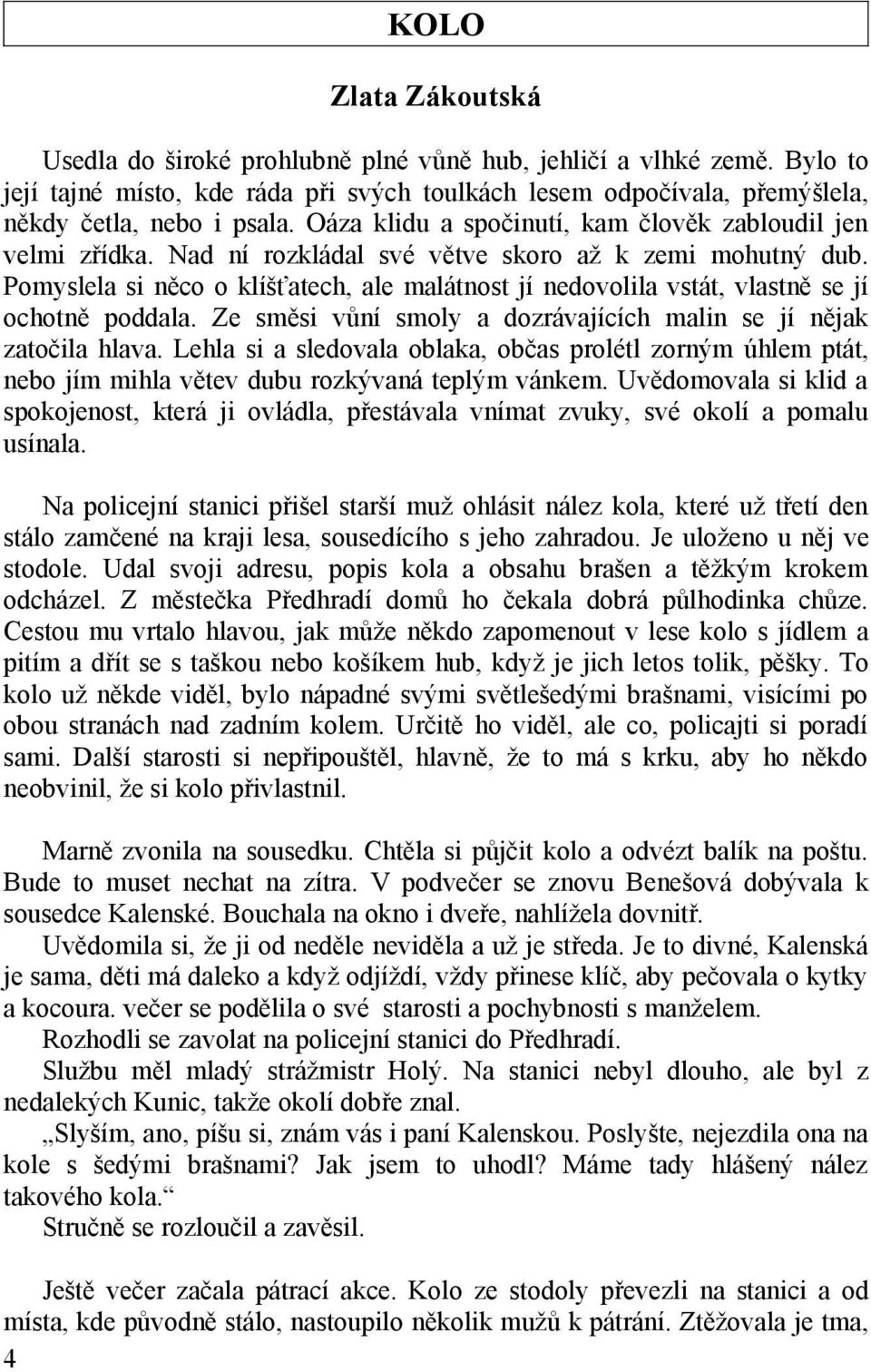 Pomyslela si něco o klíšťatech, ale malátnost jí nedovolila vstát, vlastně se jí ochotně poddala. Ze směsi vůní smoly a dozrávajících malin se jí nějak zatočila hlava.