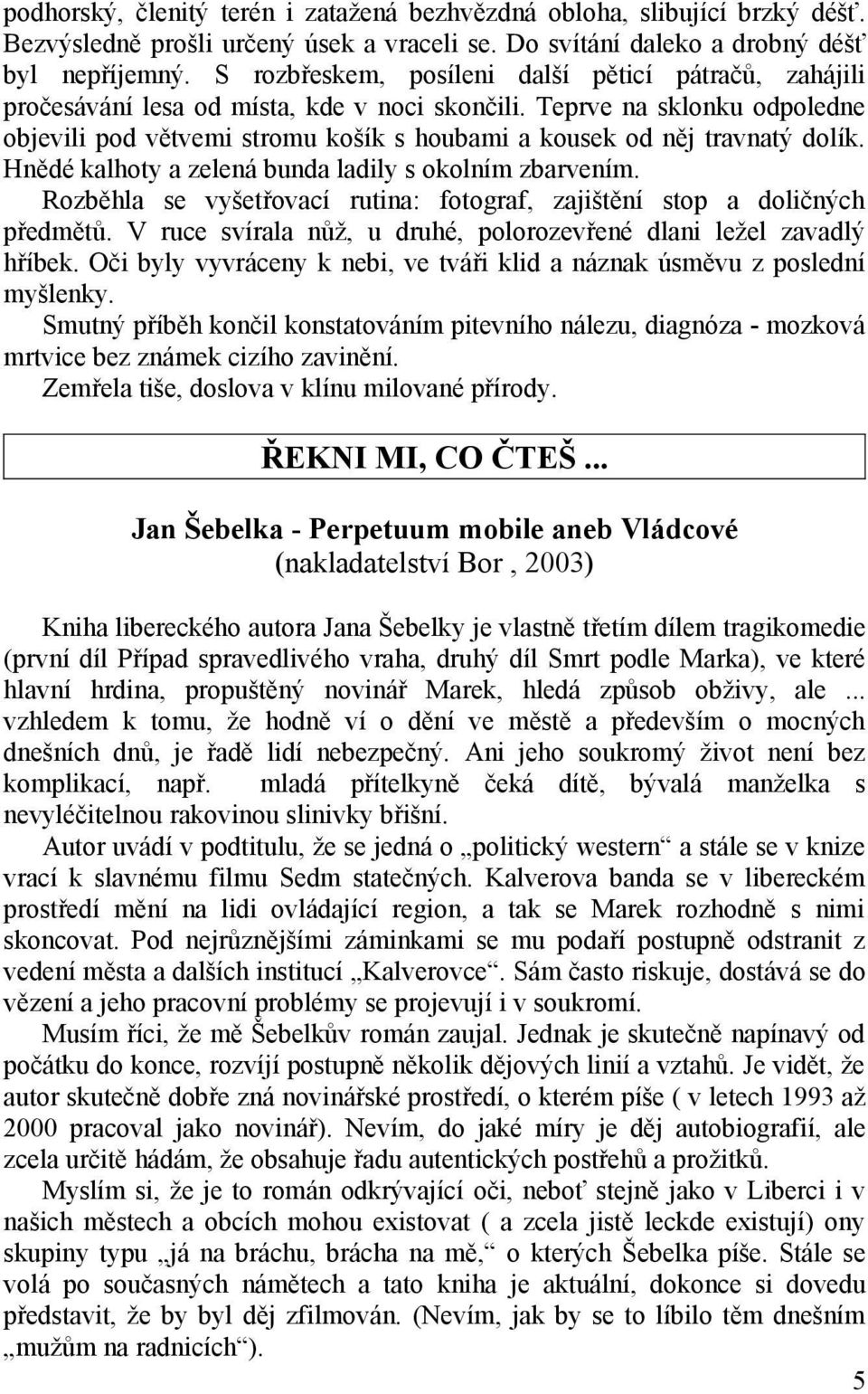 Teprve na sklonku odpoledne objevili pod větvemi stromu košík s houbami a kousek od něj travnatý dolík. Hnědé kalhoty a zelená bunda ladily s okolním zbarvením.