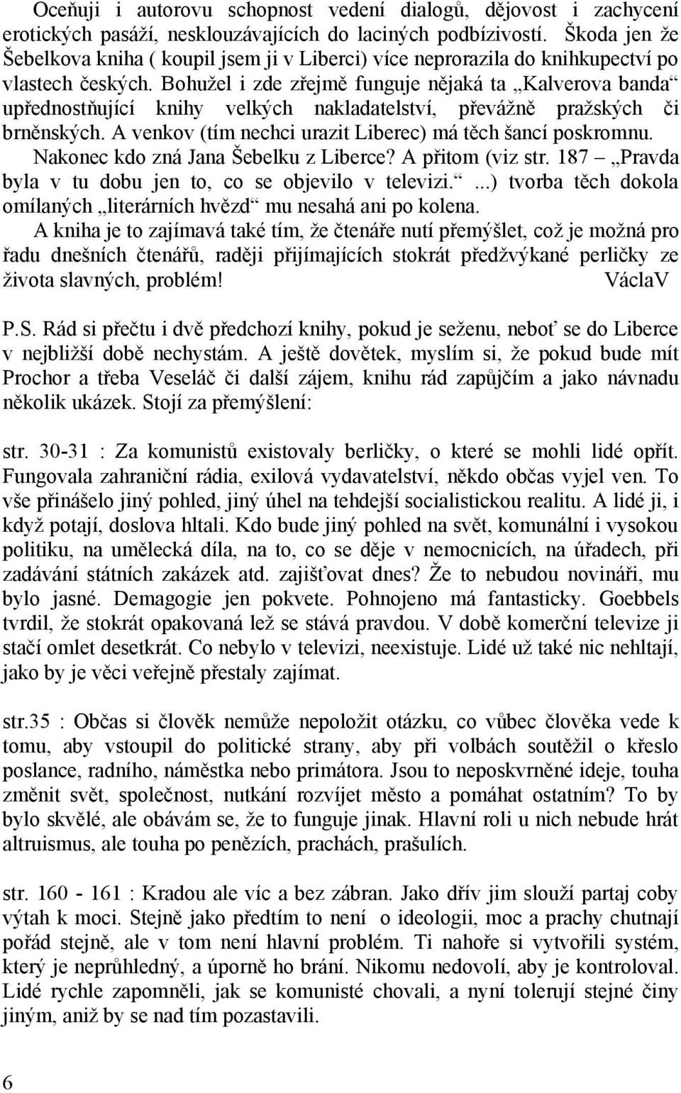 Bohužel i zde zřejmě funguje nějaká ta Kalverova banda upřednostňující knihy velkých nakladatelství, převážně pražských či brněnských. A venkov (tím nechci urazit Liberec) má těch šancí poskromnu.