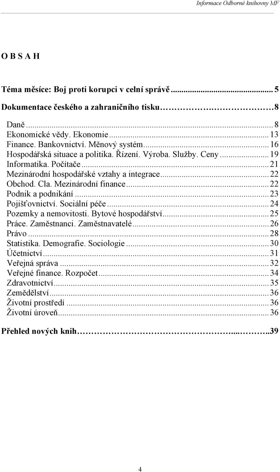 .. 22 Podnik a podnikání... 23 Pojišťovnictví. Sociální péče... 24 Pozemky a nemovitosti. Bytové hospodářství... 25 Práce. Zaměstnanci. Zaměstnavatelé... 26 Právo... 28 Statistika.