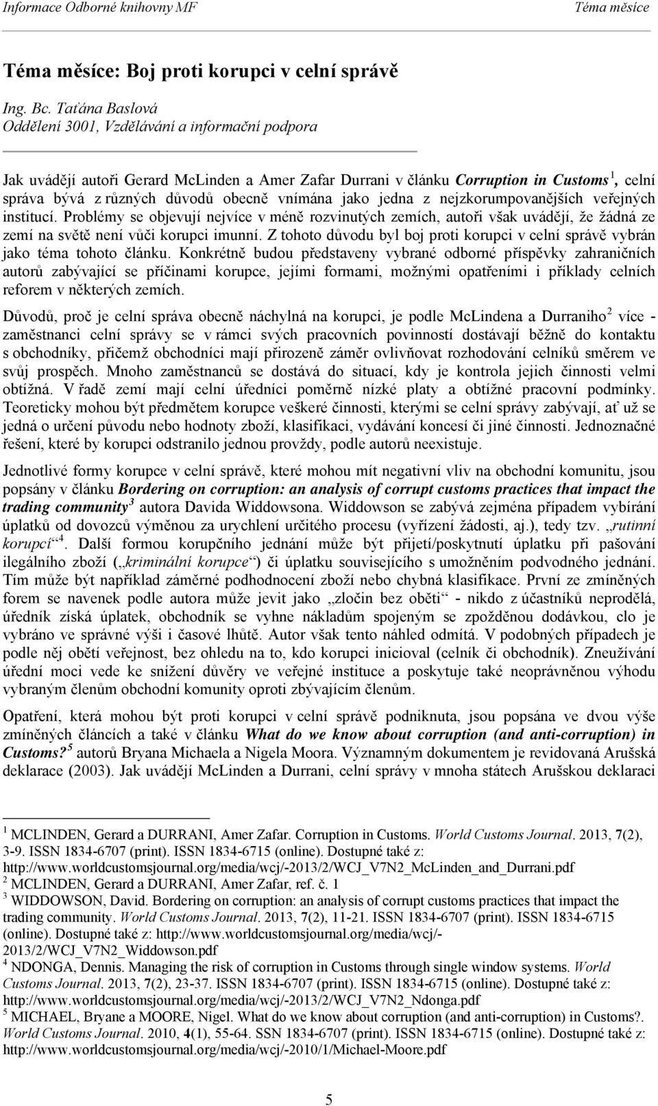 vnímána jako jedna z nejzkorumpovanějších veřejných institucí. Problémy se objevují nejvíce v méně rozvinutých zemích, autoři však uvádějí, že žádná ze zemí na světě není vůči korupci imunní.