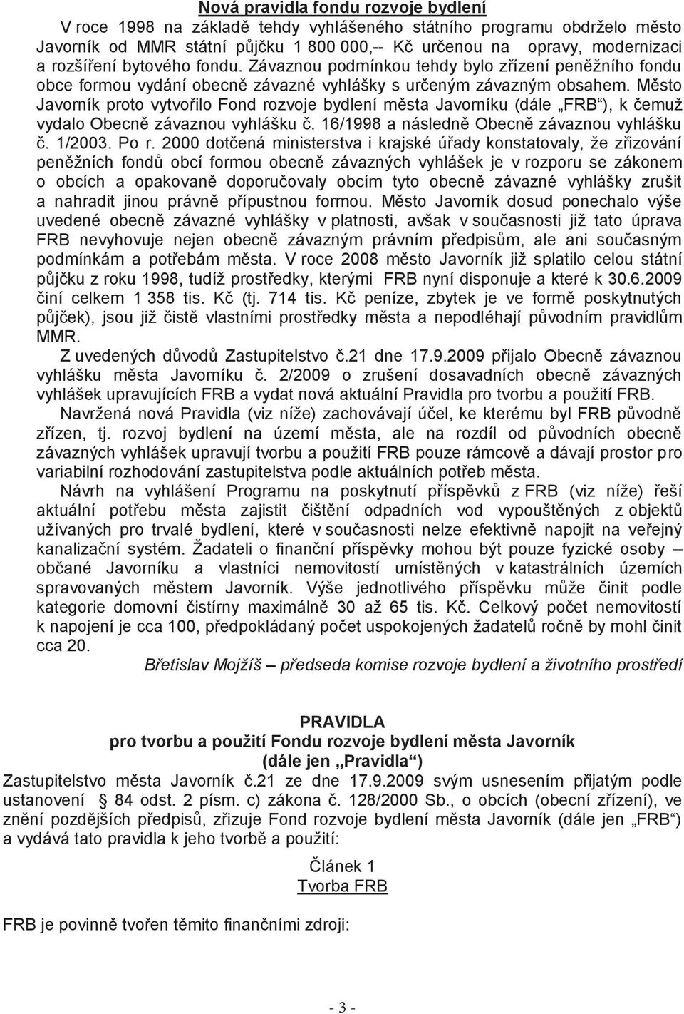 Město Javorník proto vytvořilo Fond rozvoje bydlení města Javorníku (dále FRB ), k čemuţ vydalo Obecně závaznou vyhlášku č. 16/1998 a následně Obecně závaznou vyhlášku č. 1/2003. Po r.