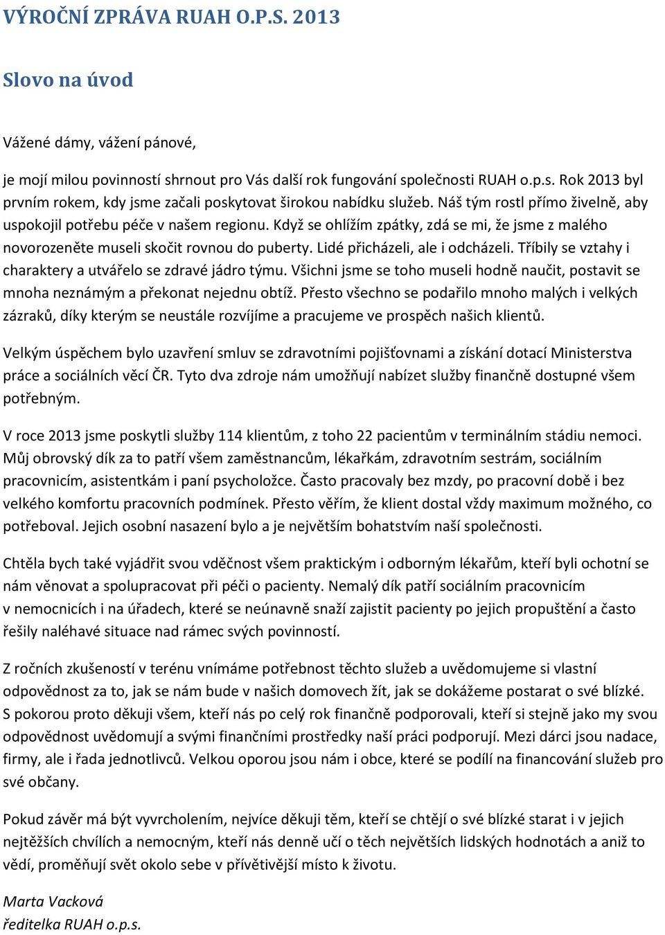 Lidé přicházeli, ale i odcházeli. Tříbily se vztahy i charaktery a utvářelo se zdravé jádro týmu. Všichni jsme se toho museli hodně naučit, postavit se mnoha neznámým a překonat nejednu obtíž.