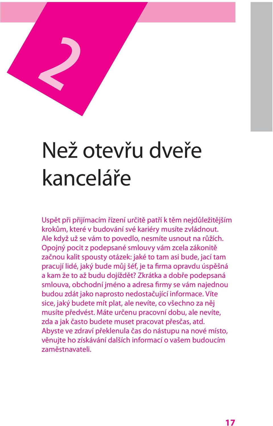 Opojný pocit z podepsané smlouvy vám zcela zákonitě začnou kalit spousty otázek: jaké to tam asi bude, jací tam pracují lidé, jaký bude můj šéf, je ta firma opravdu úspěšná a kam že to až budu