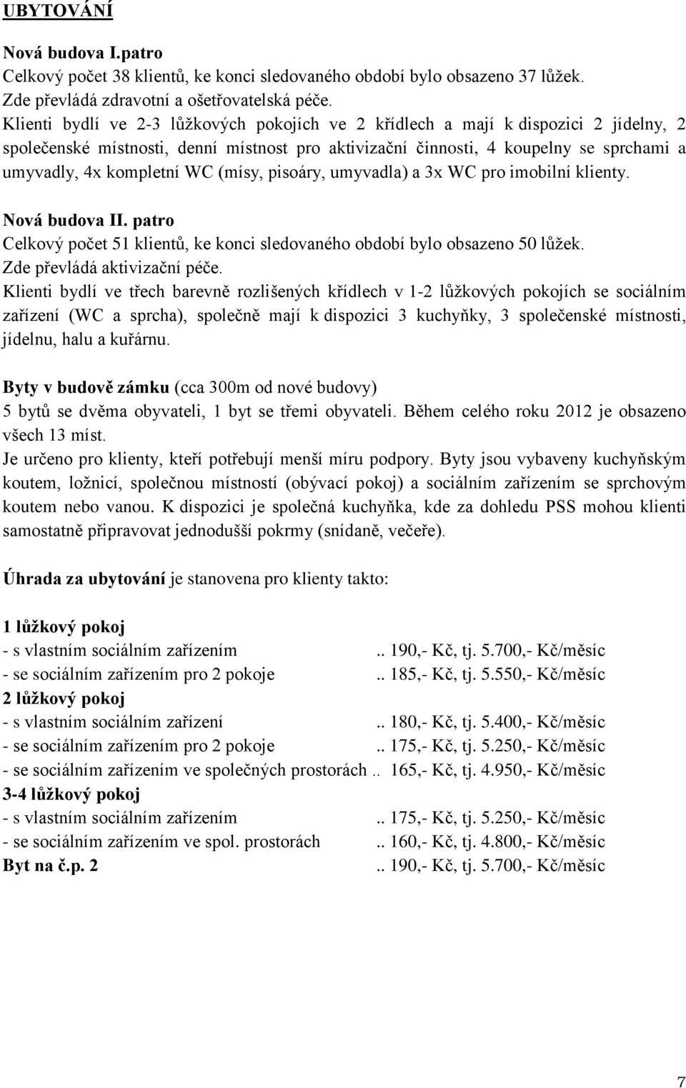 WC (mísy, pisoáry, umyvadla) a 3x WC pro imobilní klienty. Nová budova II. patro Celkový počet 51 klientů, ke konci sledovaného období bylo obsazeno 50 lůžek. Zde převládá aktivizační péče.