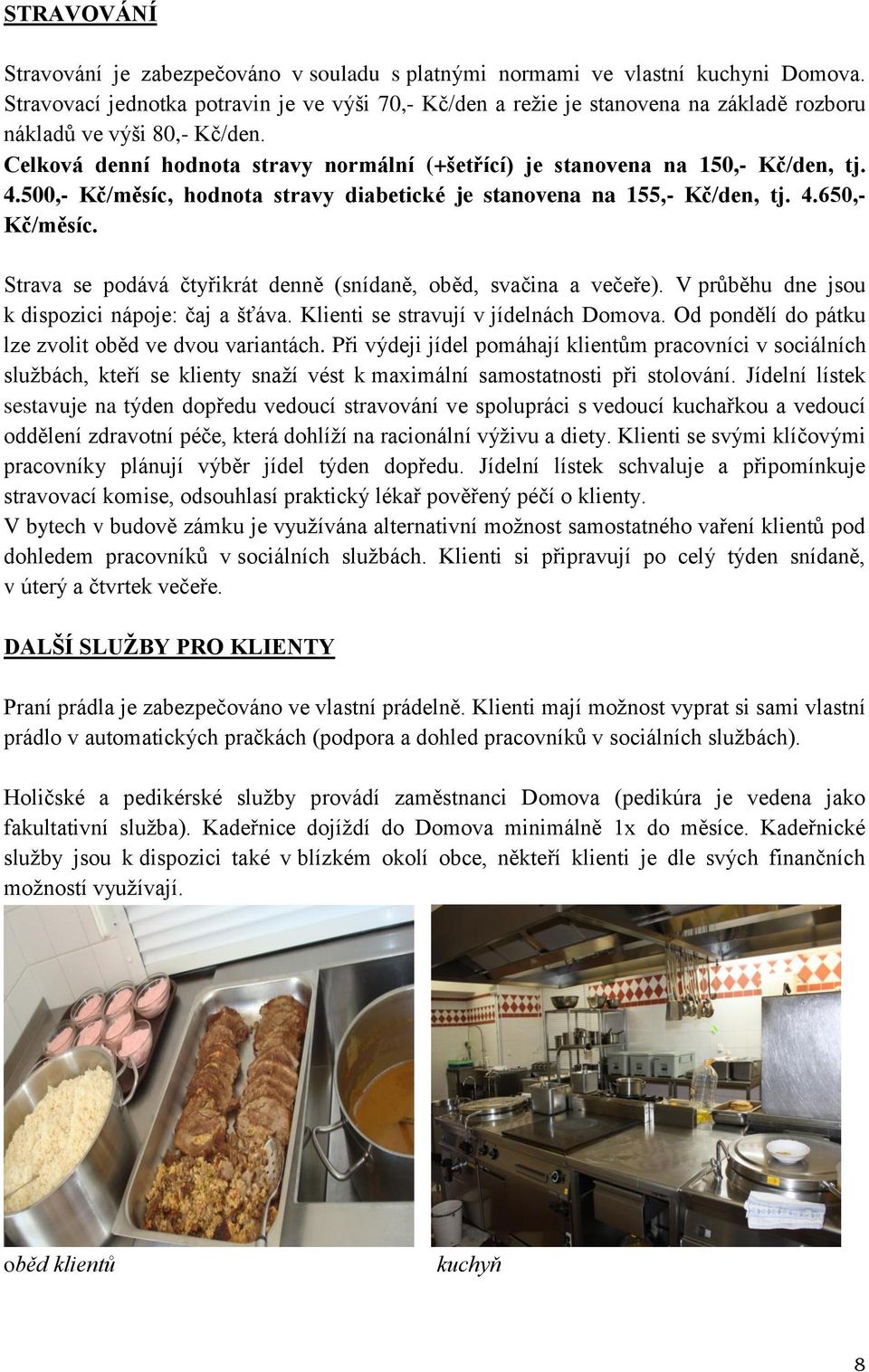 Celková denní hodnota stravy normální (+šetřící) je stanovena na 150,- Kč/den, tj. 4.500,- Kč/měsíc, hodnota stravy diabetické je stanovena na 155,- Kč/den, tj. 4.650,- Kč/měsíc.