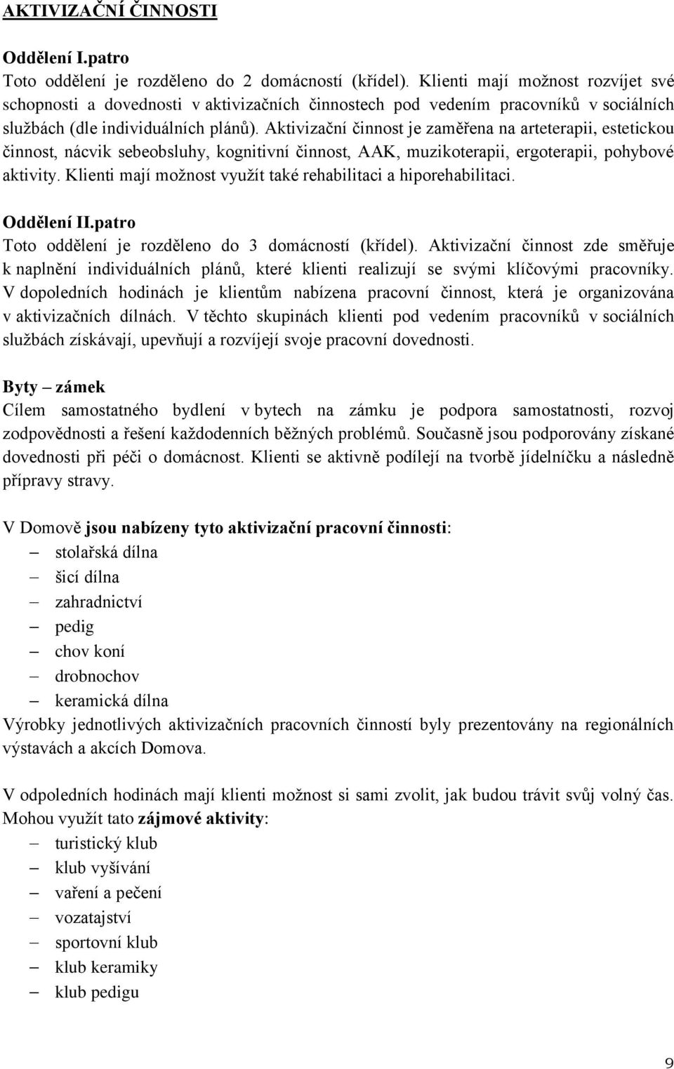 Aktivizační činnost je zaměřena na arteterapii, estetickou činnost, nácvik sebeobsluhy, kognitivní činnost, AAK, muzikoterapii, ergoterapii, pohybové aktivity.