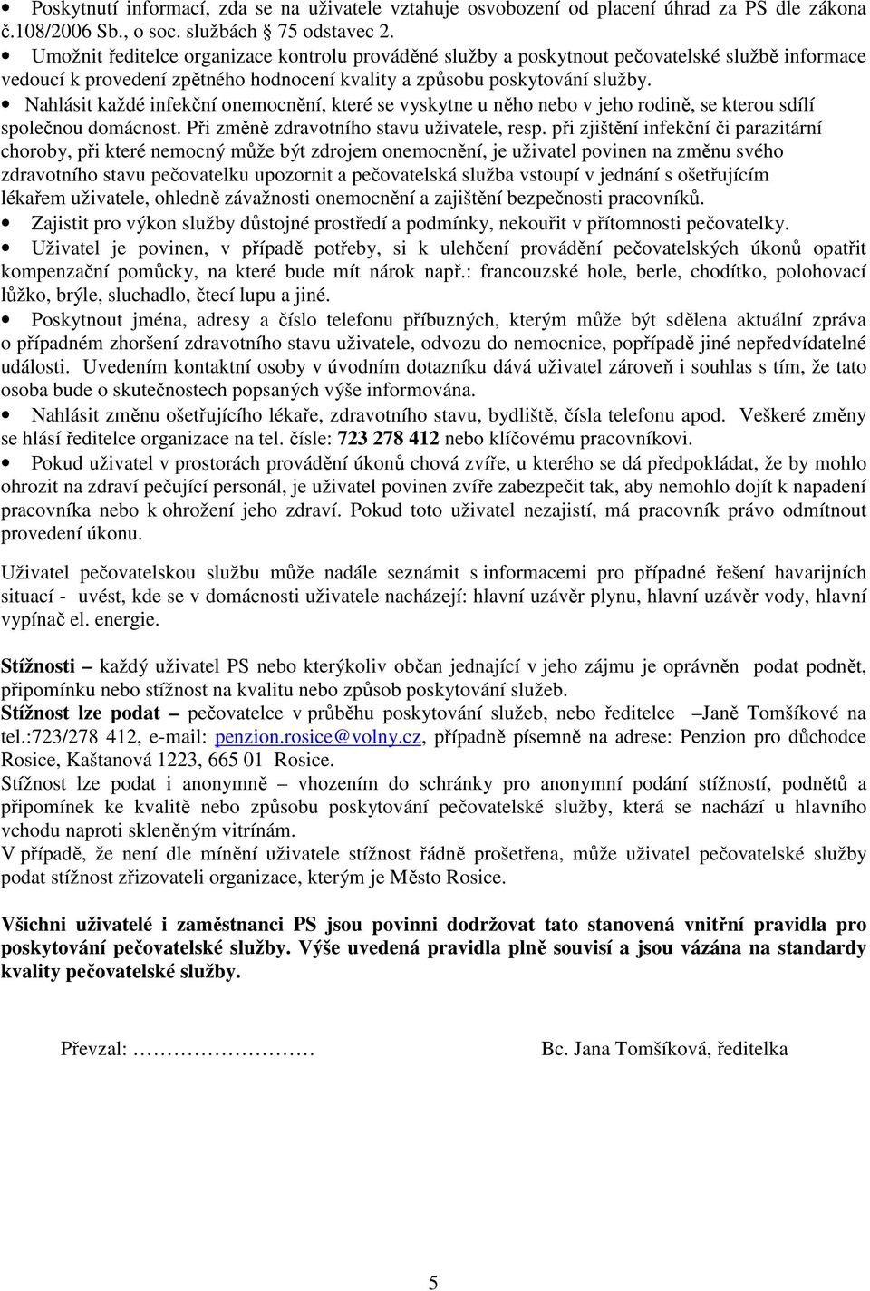 Nahlásit každé infekční onemocnění, které se vyskytne u něho nebo v jeho rodině, se kterou sdílí společnou domácnost. Při změně zdravotního stavu uživatele, resp.