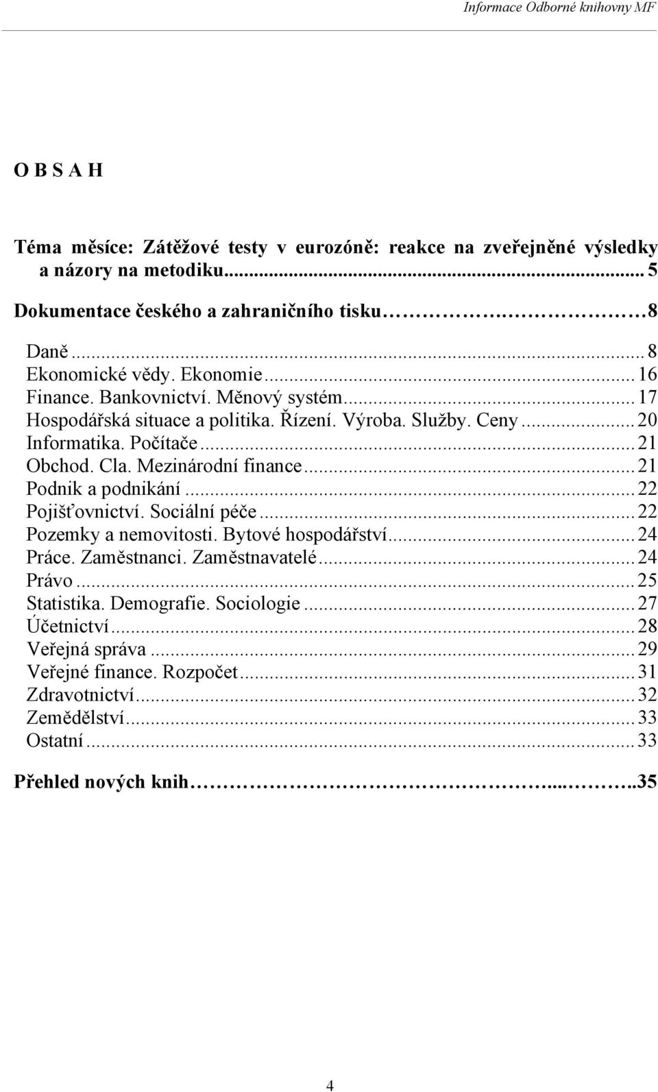 Mezinárodní finance... 21 Podnik a podnikání... 22 Pojišťovnictví. Sociální péče... 22 Pozemky a nemovitosti. Bytové hospodářství... 24 Práce. Zaměstnanci. Zaměstnavatelé... 24 Právo.