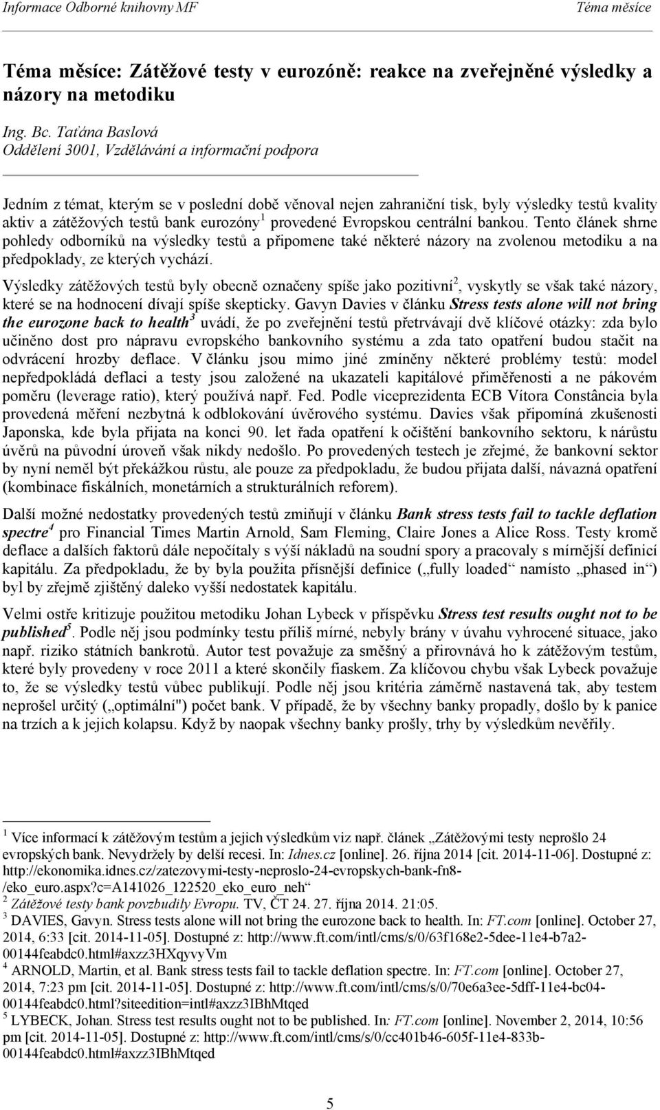 eurozóny 1 provedené Evropskou centrální bankou. Tento článek shrne pohledy odborníků na výsledky testů a připomene také některé názory na zvolenou metodiku a na předpoklady, ze kterých vychází.