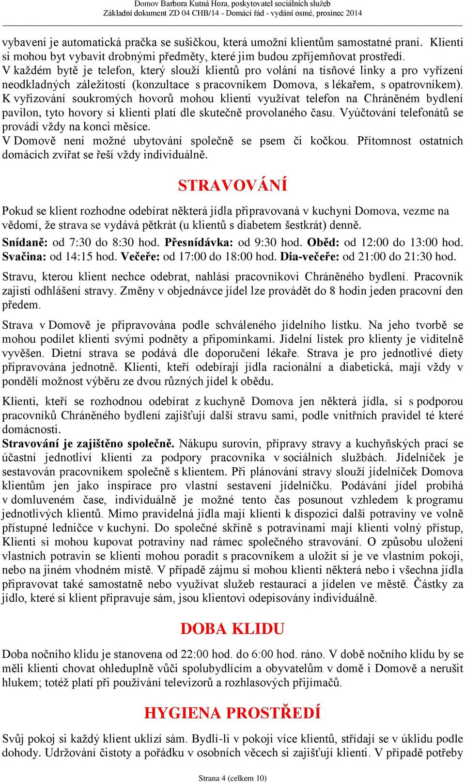 K vyřizování soukromých hovorů mohou klienti využívat telefon na Chráněném bydlení pavilon, tyto hovory si klienti platí dle skutečně provolaného času.