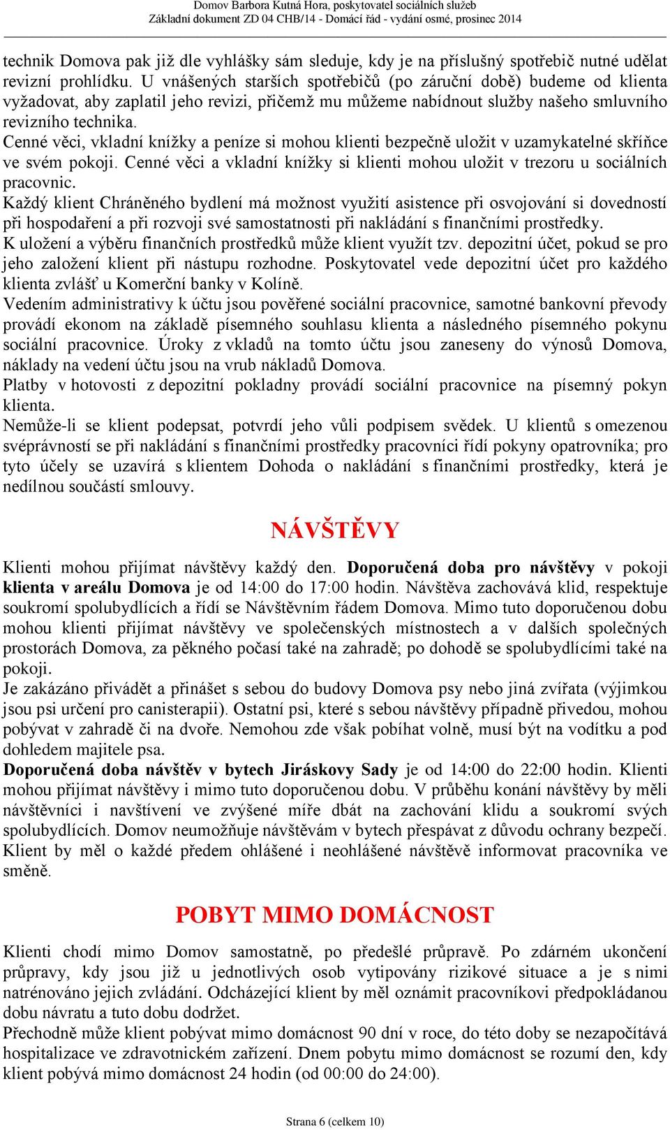 Cenné věci, vkladní knížky a peníze si mohou klienti bezpečně uložit v uzamykatelné skříňce ve svém pokoji. Cenné věci a vkladní knížky si klienti mohou uložit v trezoru u sociálních pracovnic.