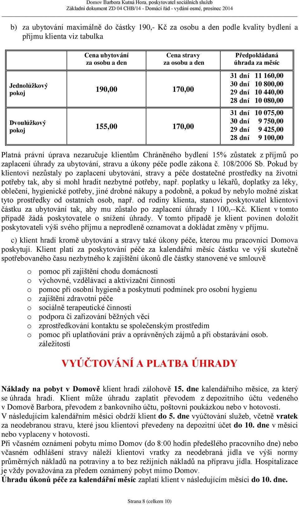 Platná právní úprava nezaručuje klientům Chráněného bydlení 15% zůstatek z příjmů po zaplacení úhrady za ubytování, stravu a úkony péče podle zákona č. 108/2006 Sb.