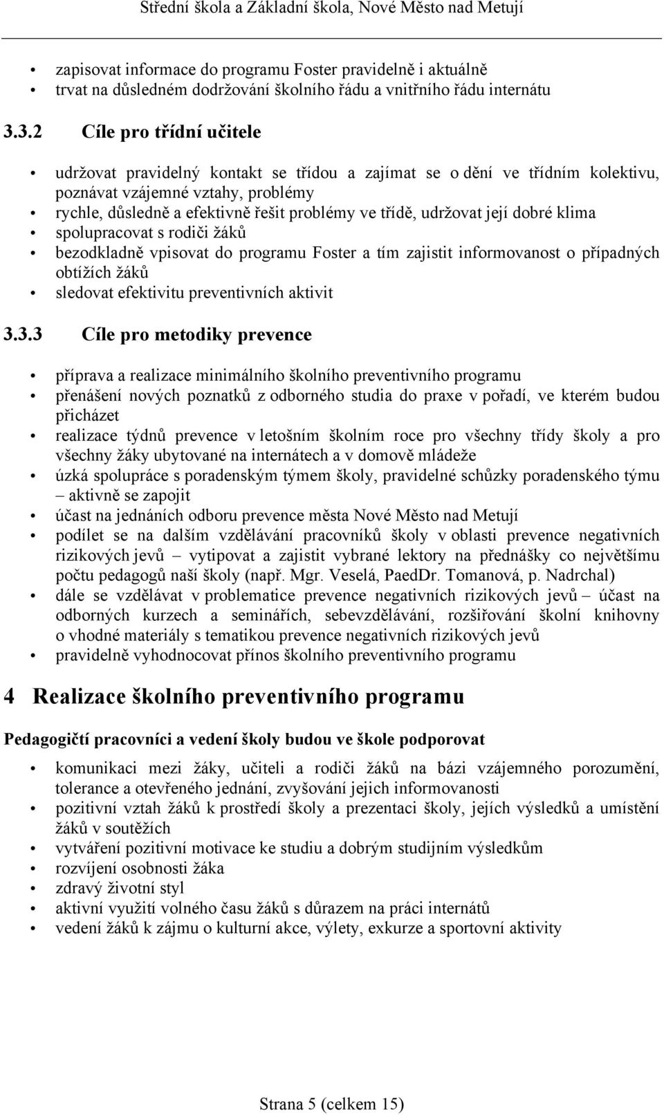 udržovat její dobré klima spolupracovat s rodiči žáků bezodkladně vpisovat do programu Foster a tím zajistit informovanost o případných obtížích žáků sledovat efektivitu preventivních aktivit 3.