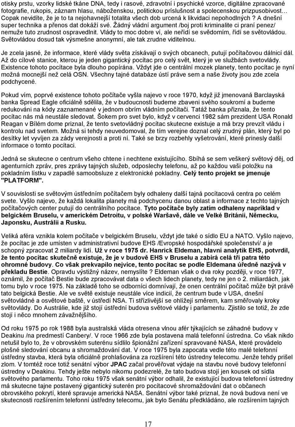 Žádný vládní argument /boj proti kriminalite ci praní penez/ nemuže tuto zrudnost ospravedlnit. Vlády to moc dobre ví, ale neřídí se svědomím, řídí se světovládou.