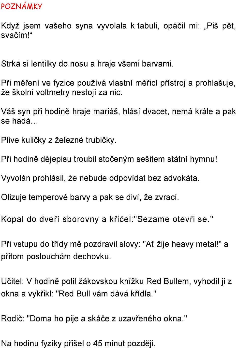 Váš syn při hodině hraje mariáš, hlásí dvacet, nemá krále a pak se hádá Plive kuličky z železné trubičky. Při hodině dějepisu troubil stočeným sešitem státní hymnu!