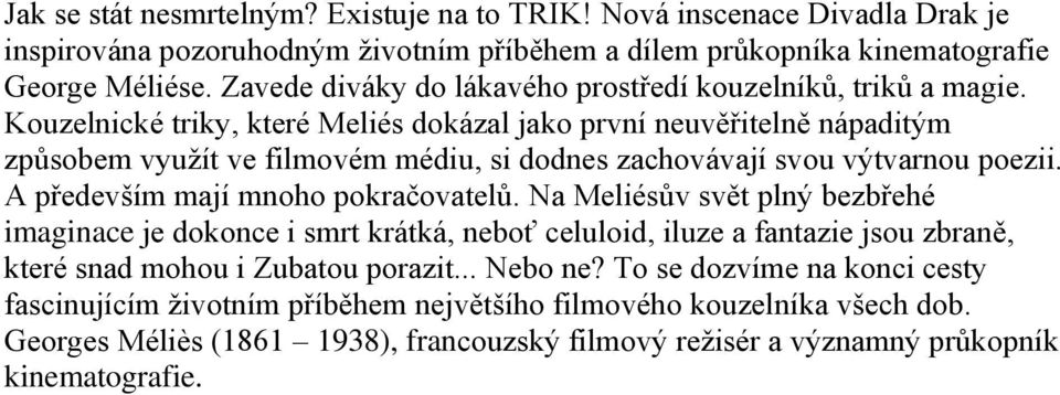 Kouzelnické triky, které Meliés dokázal jako první neuvěřitelně nápaditým způsobem využít ve filmovém médiu, si dodnes zachovávají svou výtvarnou poezii. A především mají mnoho pokračovatelů.